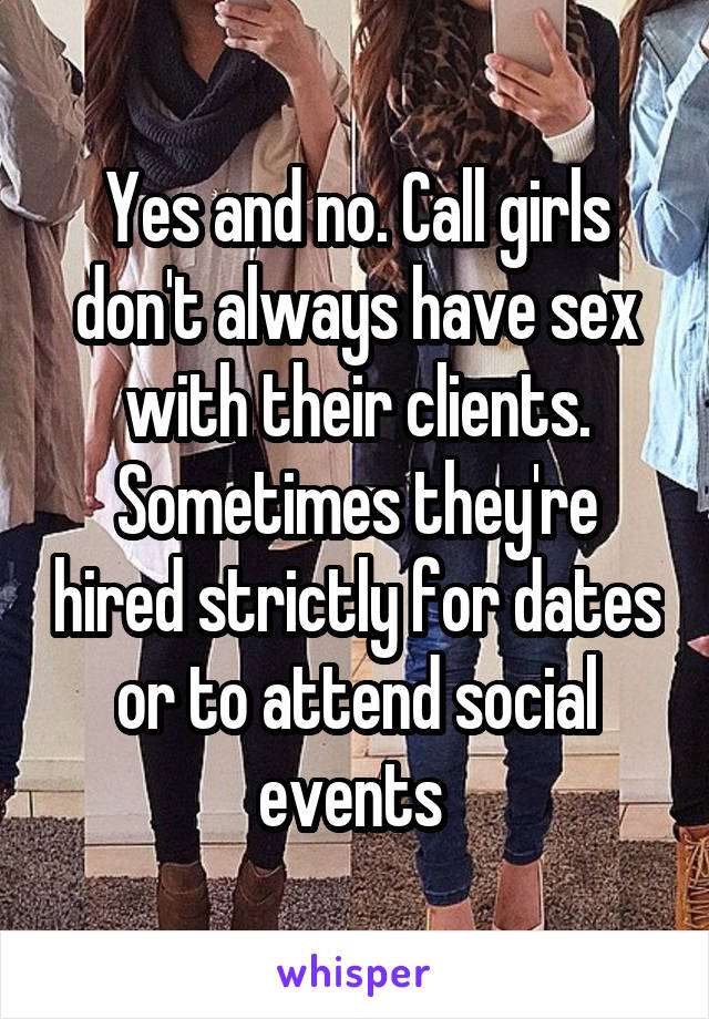 Yes and no. Call girls don't always have sex with their clients. Sometimes they're hired strictly for dates or to attend social events 