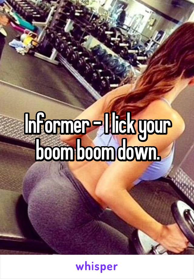 Informer - I lick your boom boom down.