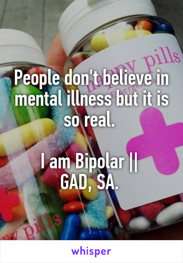 People don't believe in mental illness but it is so real. 

I am Bipolar || 
GAD, SA. 