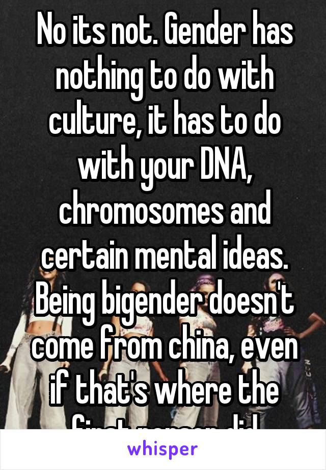 No its not. Gender has nothing to do with culture, it has to do with your DNA, chromosomes and certain mental ideas. Being bigender doesn't come from china, even if that's where the first person did