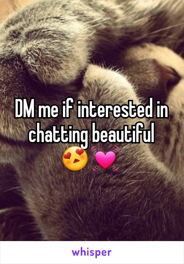 DM me if interested in chatting beautiful 😍💓 