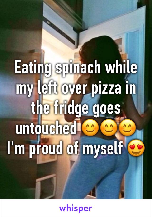 Eating spinach while my left over pizza in the fridge goes untouched 😊😊😊 I'm proud of myself 😍