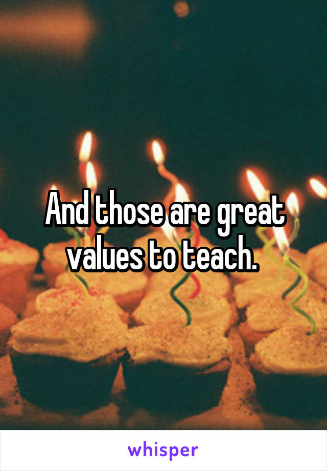 And those are great values to teach. 