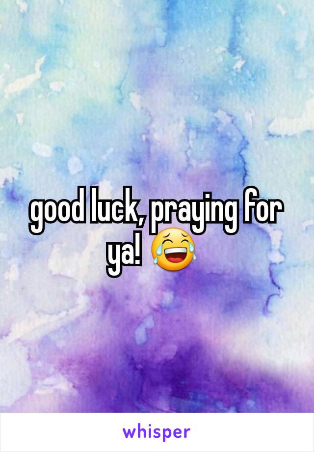 good luck, praying for ya! 😂 