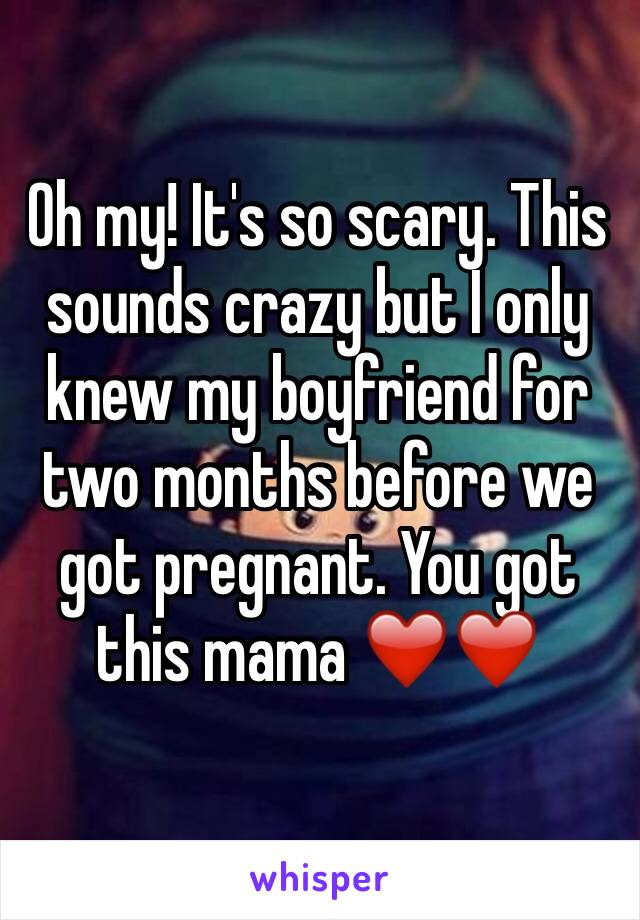 Oh my! It's so scary. This sounds crazy but I only knew my boyfriend for two months before we got pregnant. You got this mama ❤️❤️