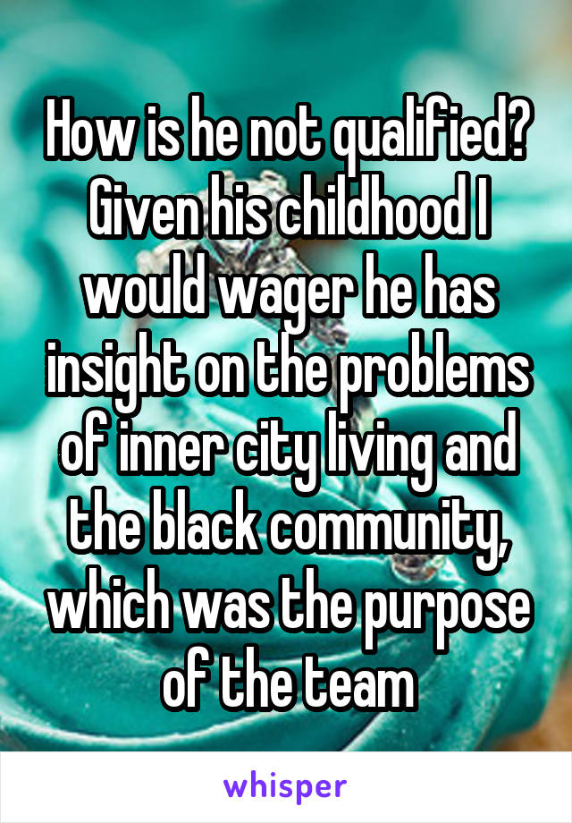 How is he not qualified? Given his childhood I would wager he has insight on the problems of inner city living and the black community, which was the purpose of the team