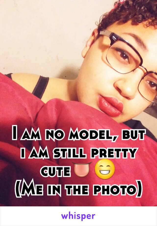 I am no model, but i am still pretty cute👅😁
(Me in the photo)