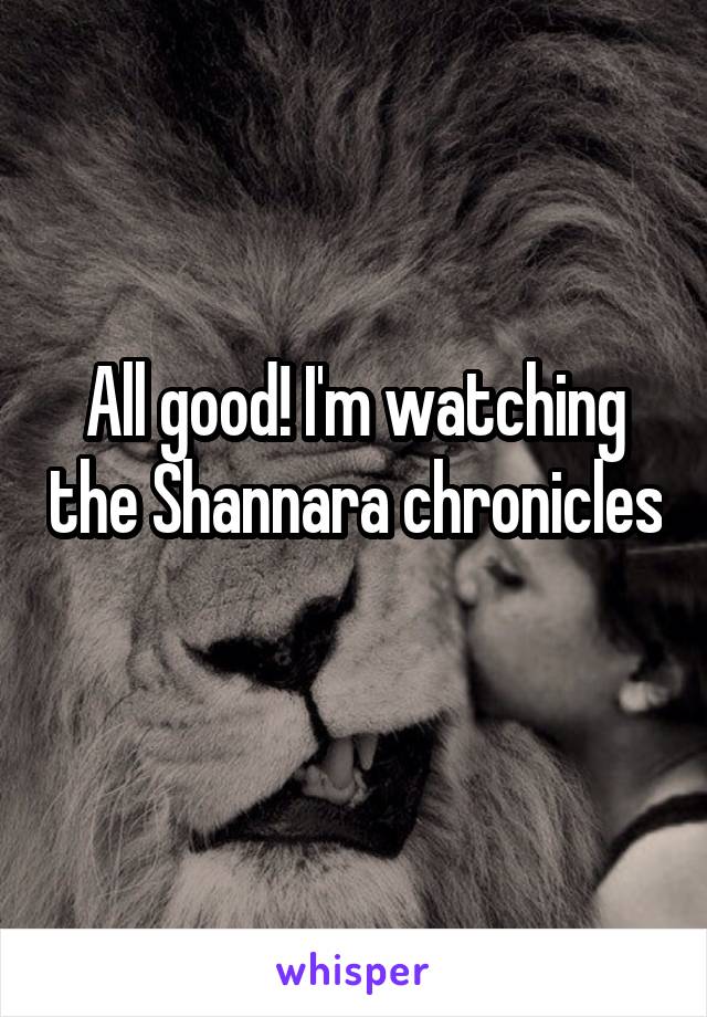 All good! I'm watching the Shannara chronicles 