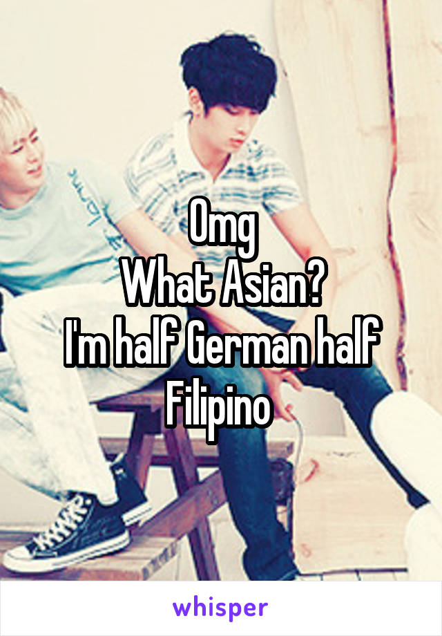 Omg
What Asian?
I'm half German half Filipino 