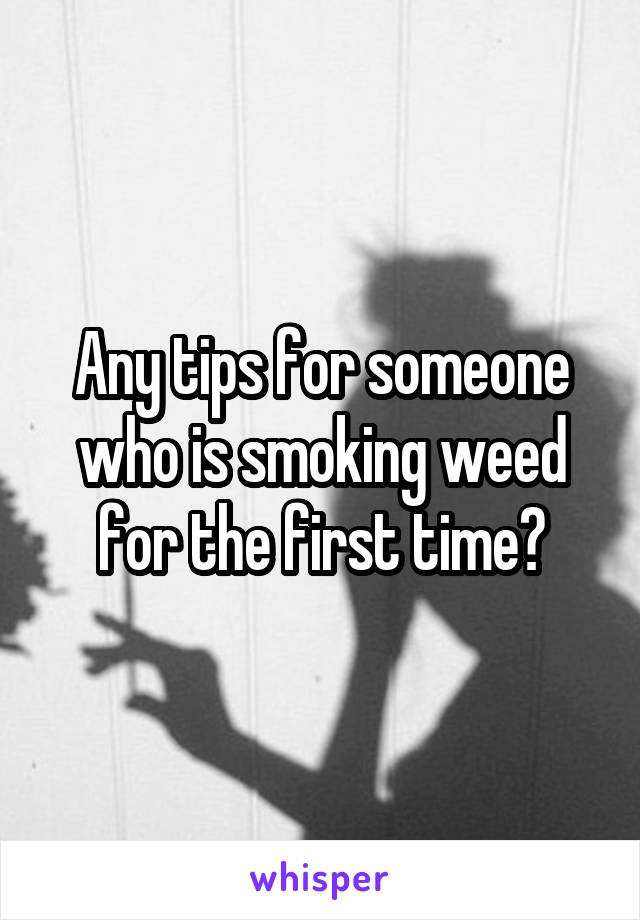 Any tips for someone who is smoking weed for the first time?