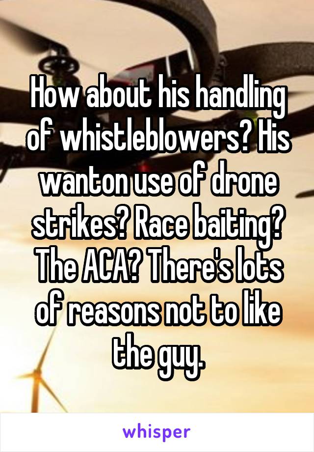 How about his handling of whistleblowers? His wanton use of drone strikes? Race baiting? The ACA? There's lots of reasons not to like the guy.