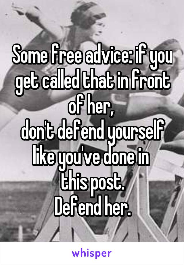 Some free advice: if you get called that in front of her, 
don't defend yourself
like you've done in 
this post.
Defend her.