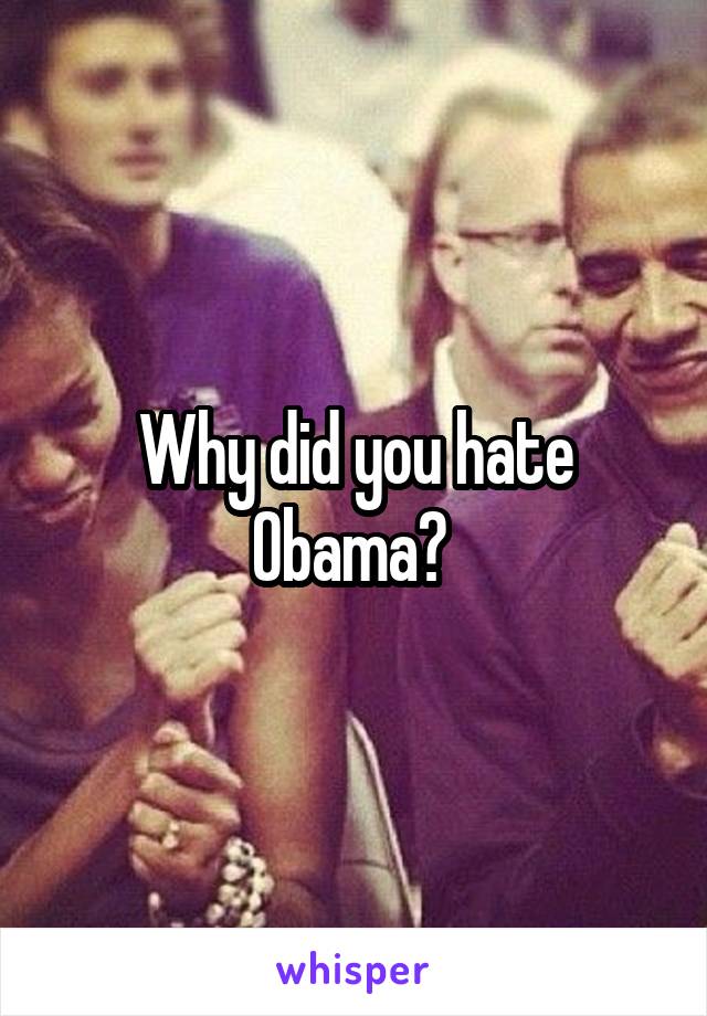 Why did you hate Obama? 