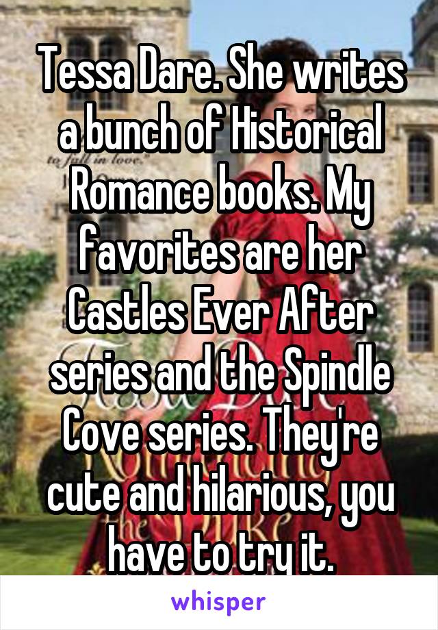 Tessa Dare. She writes a bunch of Historical Romance books. My favorites are her Castles Ever After series and the Spindle Cove series. They're cute and hilarious, you have to try it.