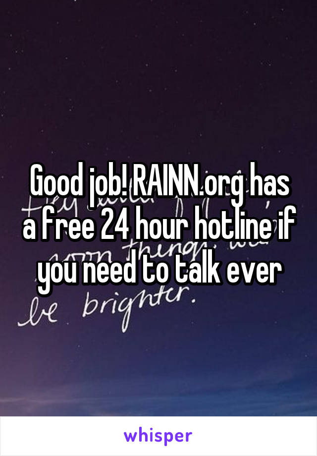 Good job! RAINN.org has a free 24 hour hotline if you need to talk ever