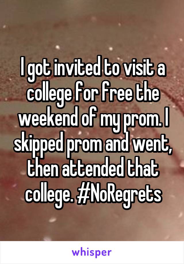 I got invited to visit a college for free the weekend of my prom. I skipped prom and went, then attended that college. #NoRegrets