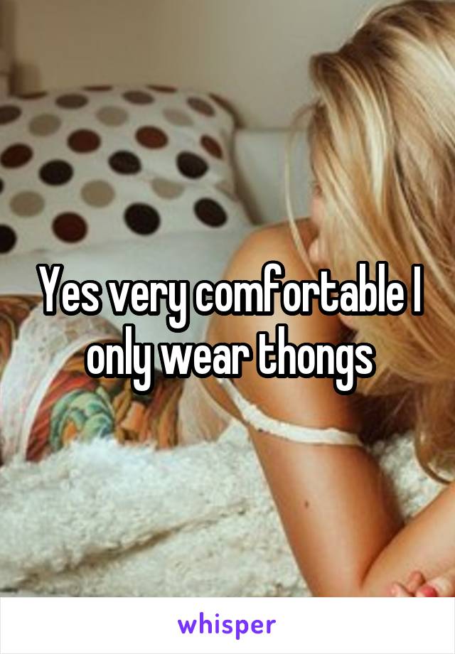 Yes very comfortable I only wear thongs