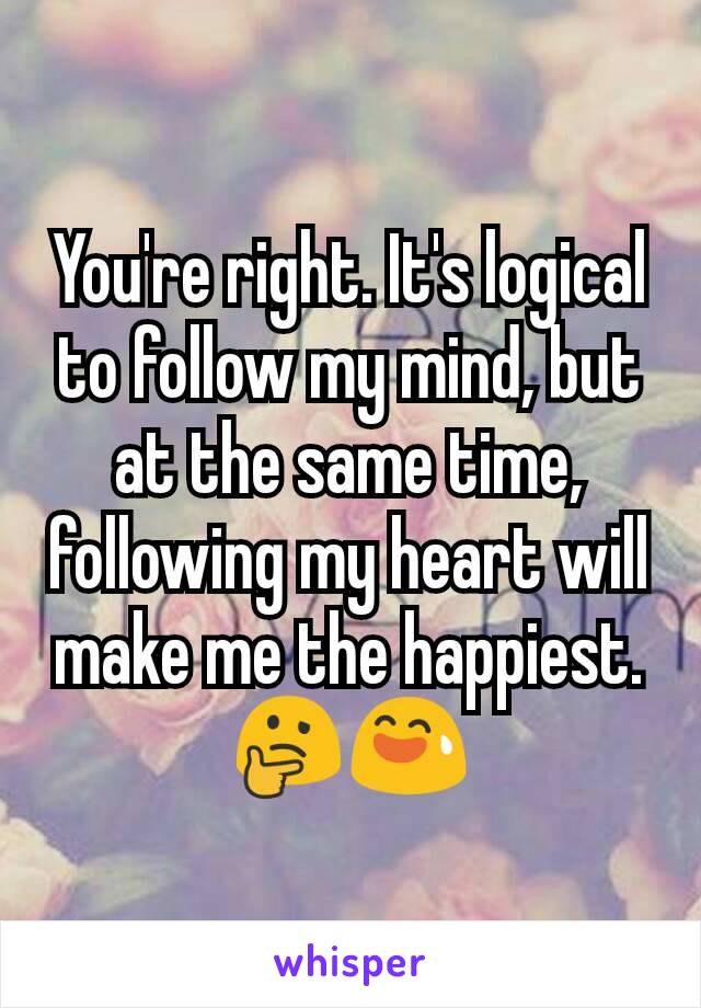 You're right. It's logical to follow my mind, but at the same time, following my heart will make me the happiest. 🤔😅