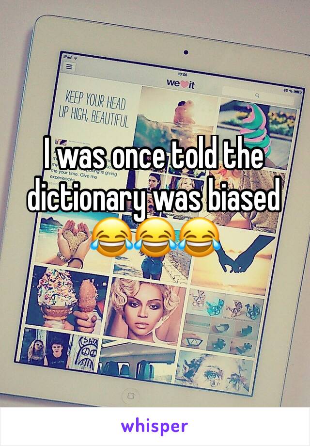 I was once told the dictionary was biased 😂😂😂
