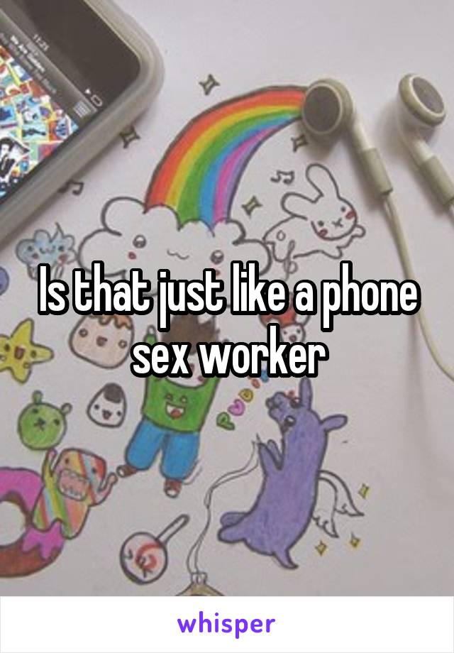Is that just like a phone sex worker
