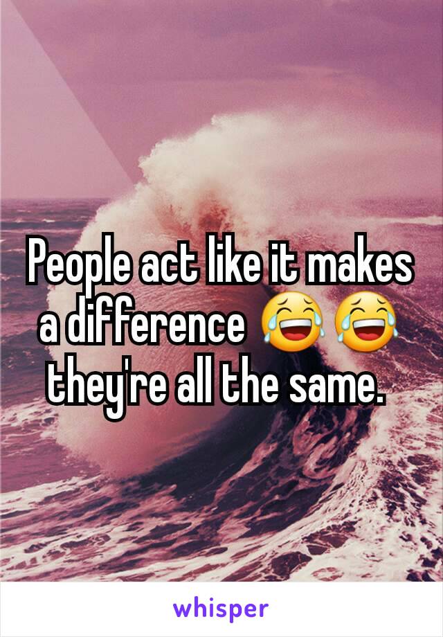 People act like it makes a difference 😂😂 they're all the same. 