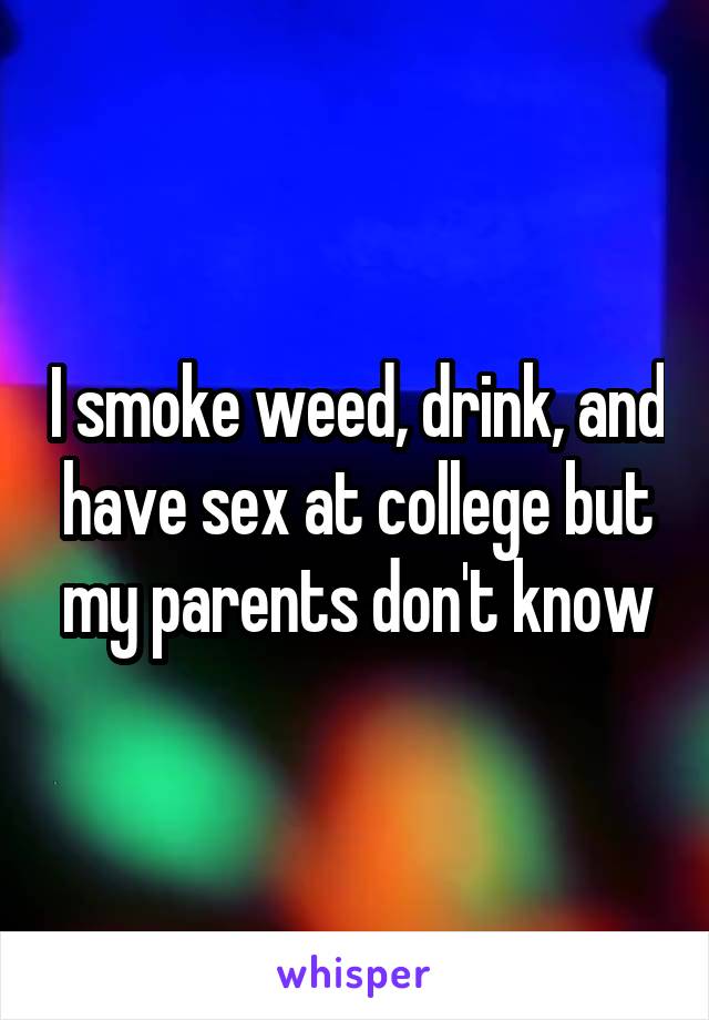 I smoke weed, drink, and have sex at college but my parents don't know