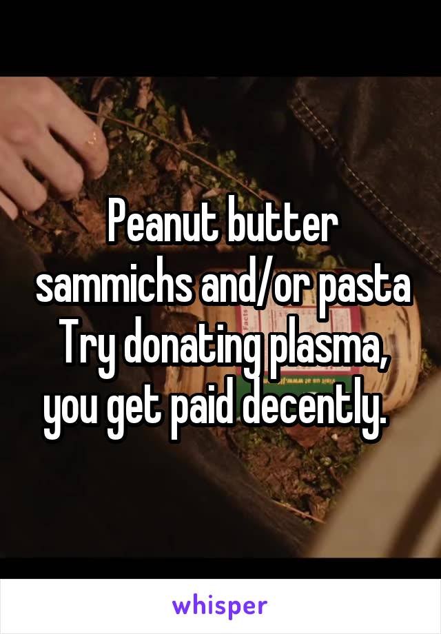 Peanut butter sammichs and/or pasta Try donating plasma, you get paid decently.  