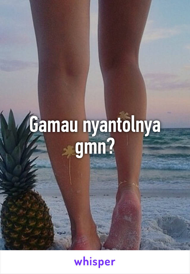 Gamau nyantolnya gmn?