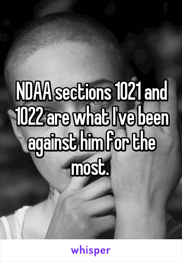 NDAA sections 1021 and 1022 are what I've been against him for the most. 