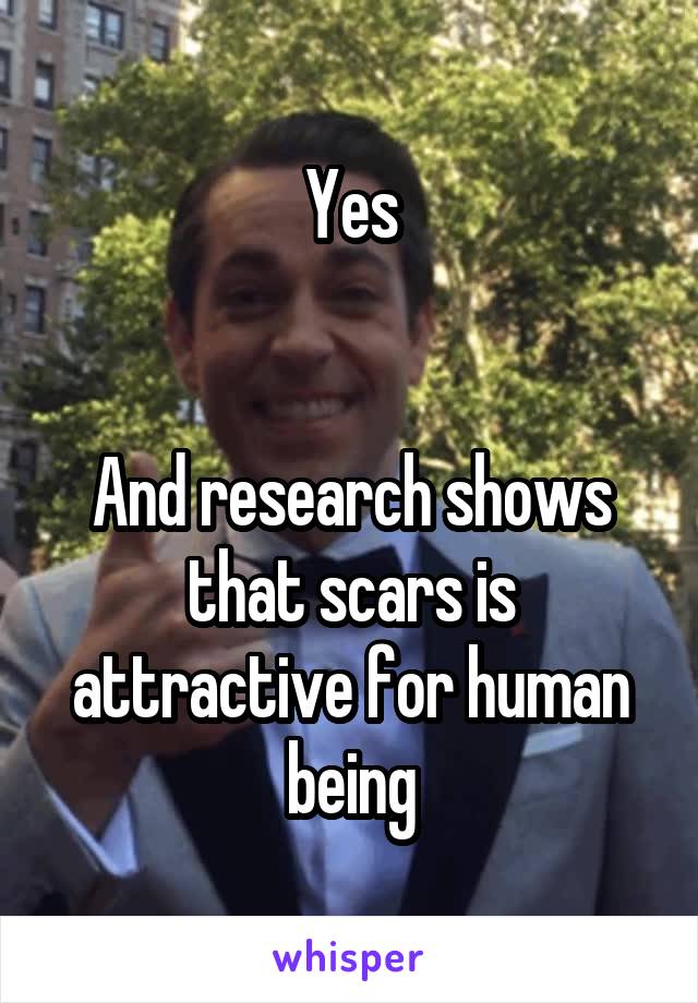 Yes


And research shows that scars is attractive for human being