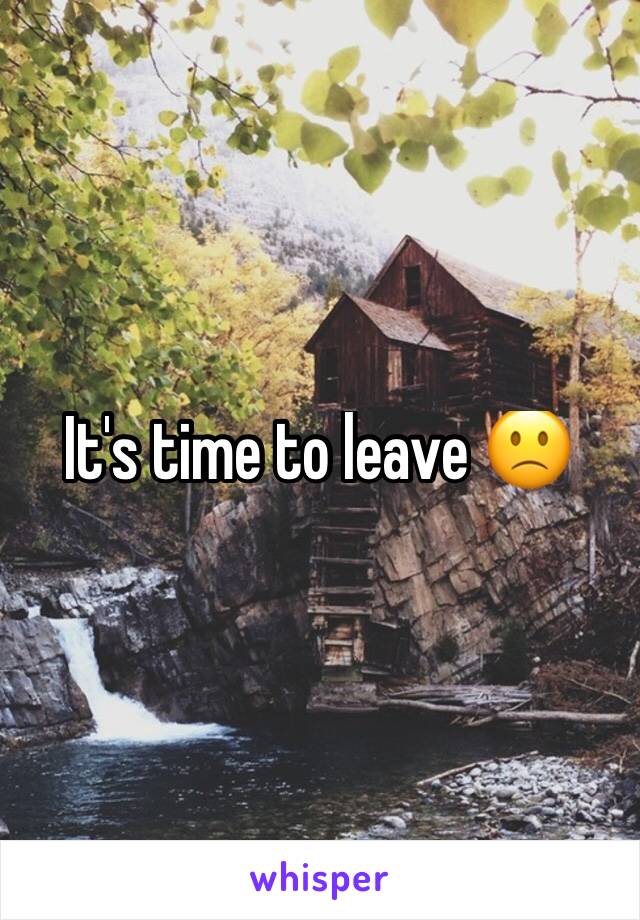 It's time to leave 🙁