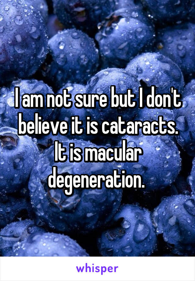 I am not sure but I don't believe it is cataracts. It is macular degeneration. 