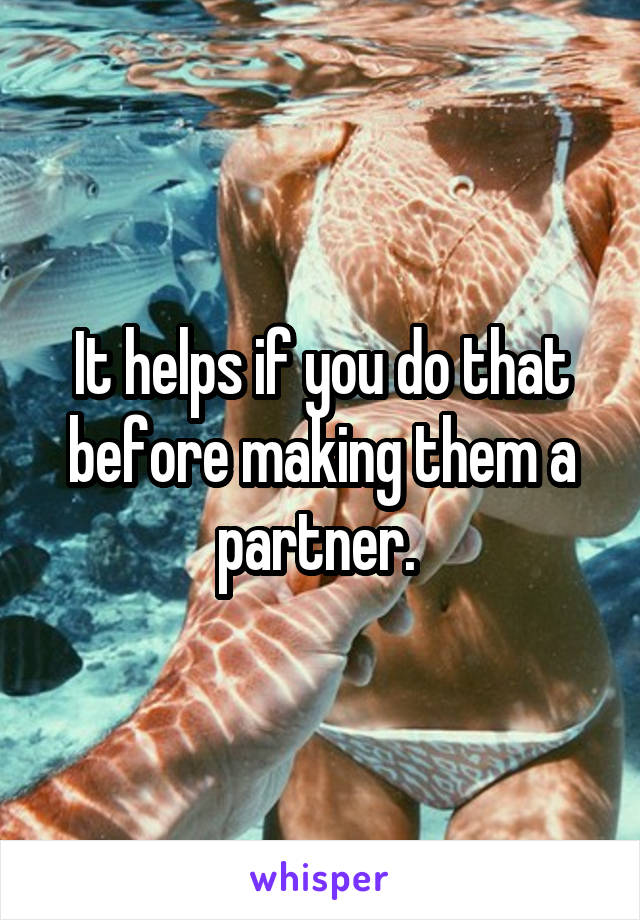 It helps if you do that before making them a partner. 