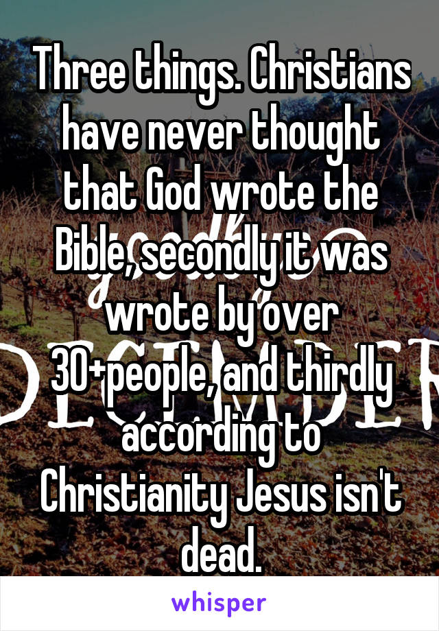 Three things. Christians have never thought that God wrote the Bible, secondly it was wrote by over 30+people, and thirdly according to Christianity Jesus isn't dead.