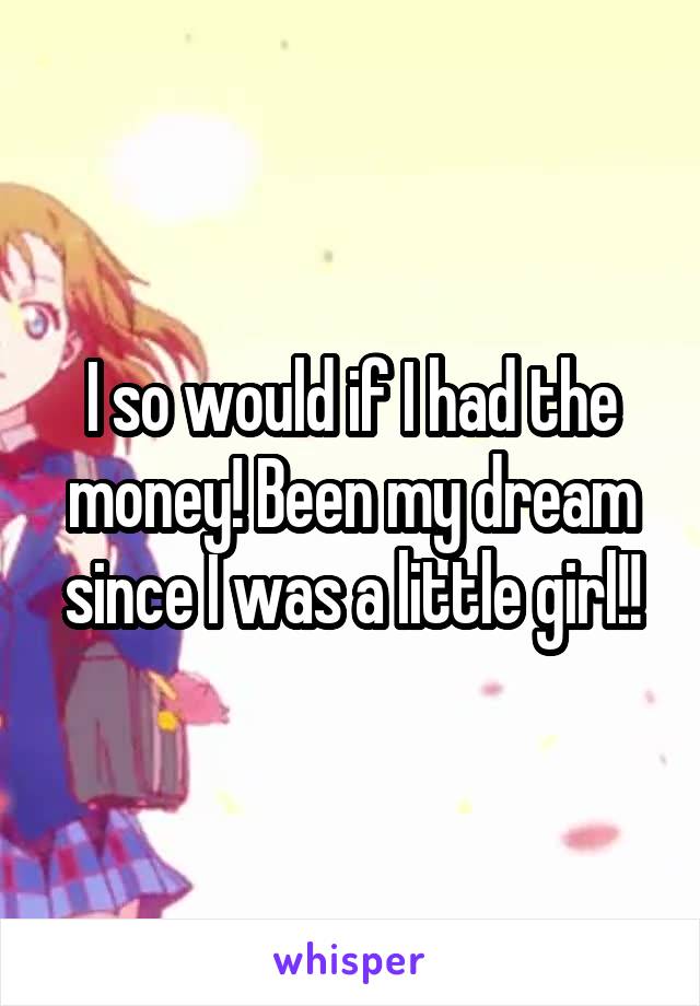 I so would if I had the money! Been my dream since I was a little girl!!