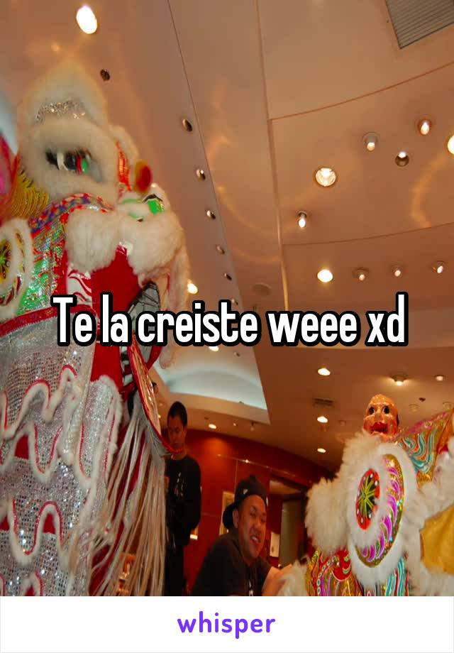 Te la creiste weee xd