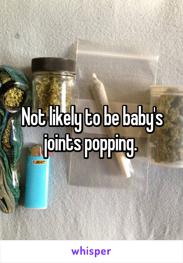 Not likely to be baby's joints popping. 