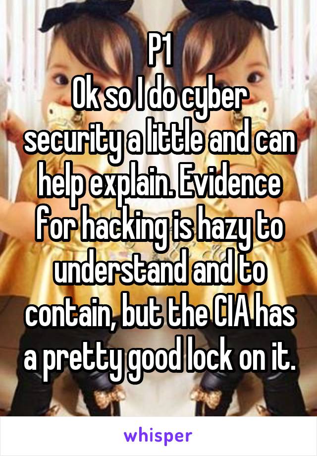 P1
Ok so I do cyber security a little and can help explain. Evidence for hacking is hazy to understand and to contain, but the CIA has a pretty good lock on it. 