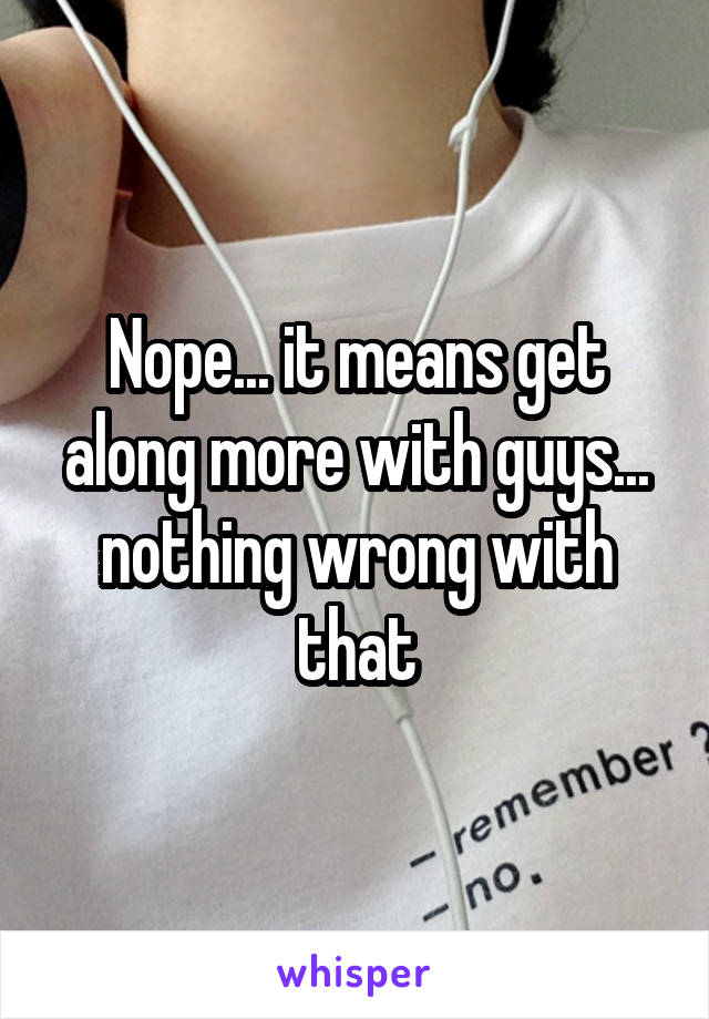 Nope... it means get along more with guys... nothing wrong with that