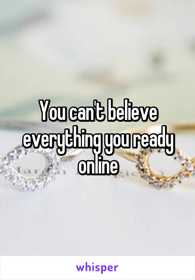 You can't believe everything you ready online