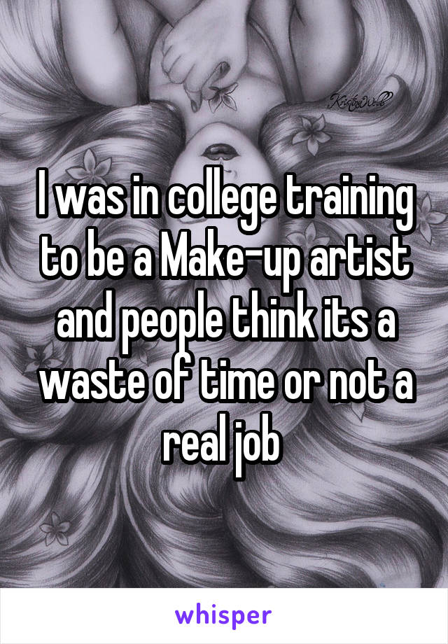 I was in college training to be a Make-up artist and people think its a waste of time or not a real job 