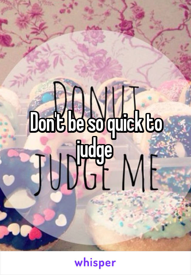 Don't be so quick to judge 