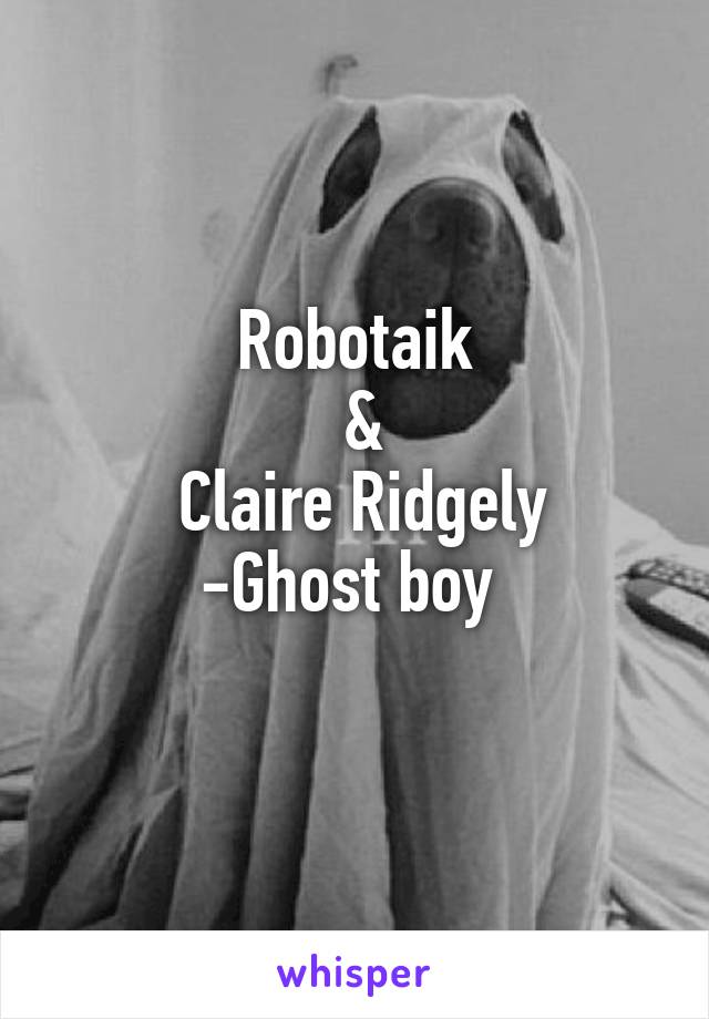 Robotaik
 &
 Claire Ridgely
-Ghost boy 
