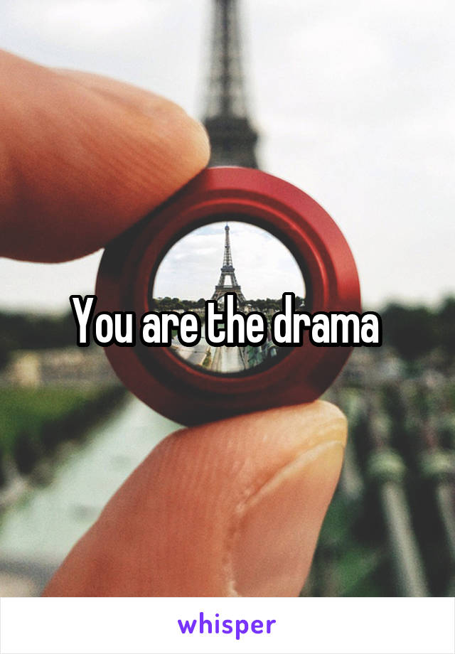 You are the drama 