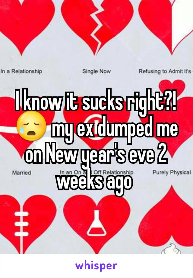 I know it sucks right?! 😥 my ex dumped me on New year's eve 2 weeks ago 