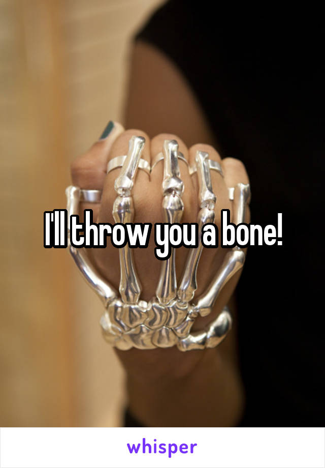 I'll throw you a bone!