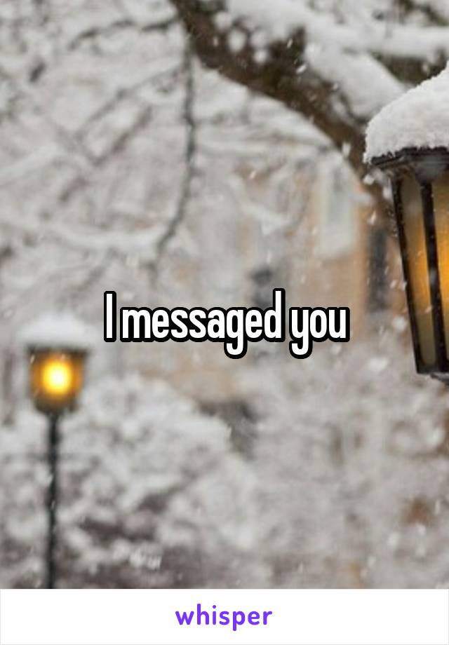 I messaged you