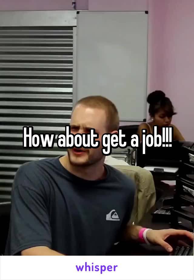 How about get a job!!!