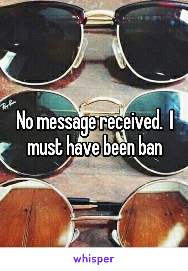 No message received.  I must have been ban