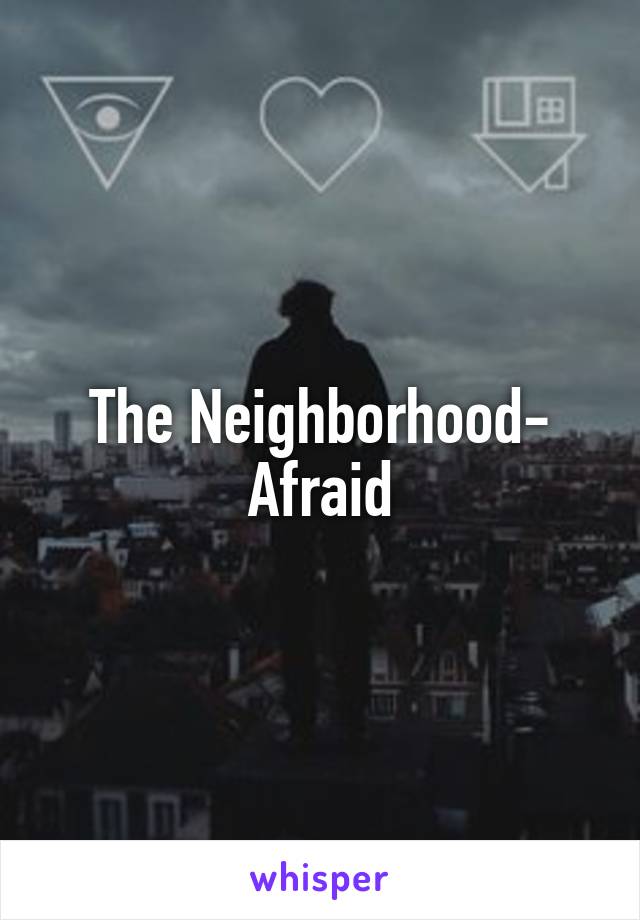 The Neighborhood- Afraid